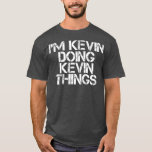 IM KEVIN DOING KEVIN THINGS  Funny Christmas T-Shirt<br><div class="desc">IM KEVIN DOING KEVIN THINGS  Funny Christmas fathers day,  funny,  father,  dad,  birthday,  mothers day,  humor,  christmas,  cute,  cool,  family,  mother,  daddy,  brother,  husband,  mom,  vintage,  grandpa,  boyfriend,  day,  son,  retro,  sister,  wife,  grandma,  daughter,  kids,  fathers,  grandfather,  love</div>