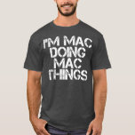 IM MAC DOING MAC THINGS Funny Birthday Name Gift T-Shirt<br><div class="desc">IM MAC DOING MAC THINGS Funny Birthday Name Gift . Check out our birthday t shirt selection for the very best in unique or custom,  handmade pieces from our shops.</div>
