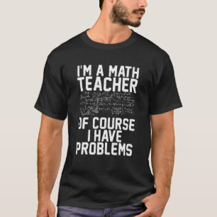 Im Mathematiklehrer habe ich natürlich Probleme T-Shirt