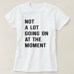 Im Moment geht nicht viel los T - Shirt