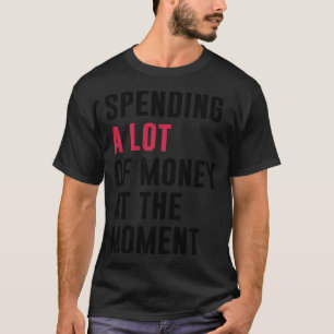 Im Moment viel Geld ausgeben. Black Desig T-Shirt