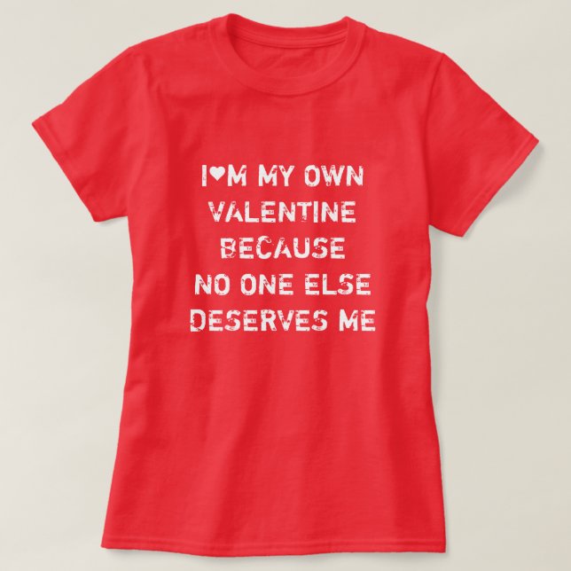 I'M MY OWN VALENTINE BECAUSE NO ONE ELSE DESERVES  T-Shirt (Design vorne)