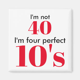 I'm not 40 i'm four perfect 10's magnet