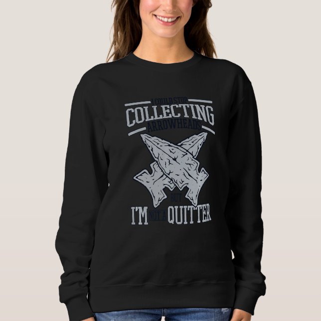 I'm Not A Quitter Flint Artifact Rocks Arrowhead C Sweatshirt (Vorderseite)