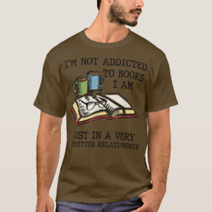 I'm Not Addicted to Books I'm Very Committed Relat T-Shirt
