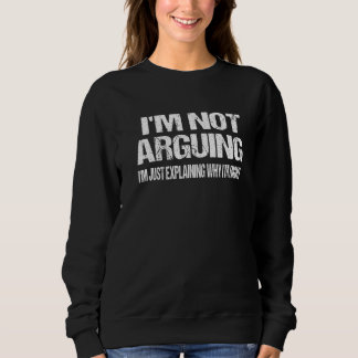I'm Not Arguing I'm Just Explaining Why I Am Right Sweatshirt