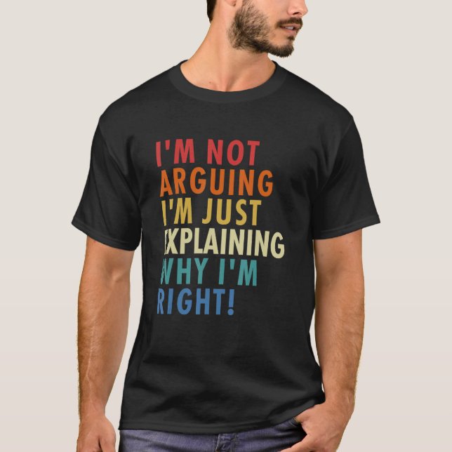 I'm Not Arguing I'm Just Explaining Why I'm Right! T-Shirt (Vorderseite)
