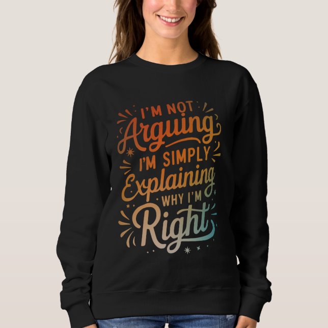 I'm Not Arguing I'm Simply Explaining Why I'm Righ Sweatshirt (Vorderseite)