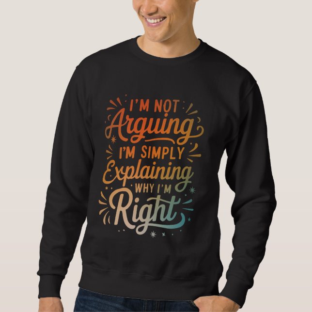 I'm Not Arguing I'm Simply Explaining Why I'm Righ Sweatshirt (Vorderseite)