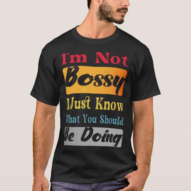 I'm Not Bossy I Just Know What You Should Be Doing T-Shirt (Vorderseite)