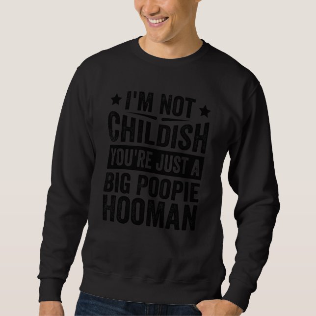 I'm Not Childish You're Just A Big Poopie Hooman S Sweatshirt (Vorderseite)