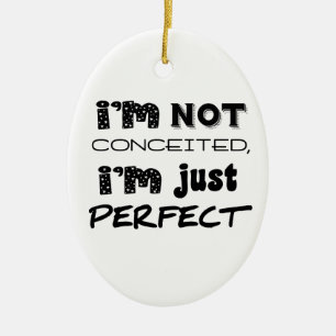 I'm Not Conceited, i'm Just Perfect Keramikornament