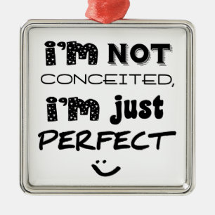 I'm Not Conceited, i'm Just Perfect Ornament Aus Metall