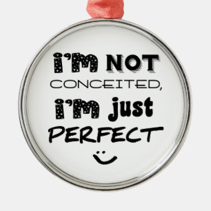 I'm Not Conceited, i'm Just Perfect Ornament Aus Metall