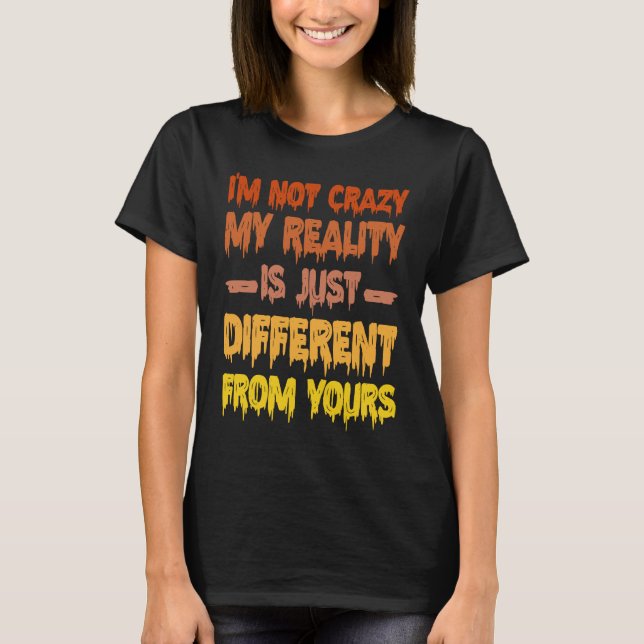I'm Not Crazy My Reality Is Just Different From Yo T-Shirt (Vorderseite)