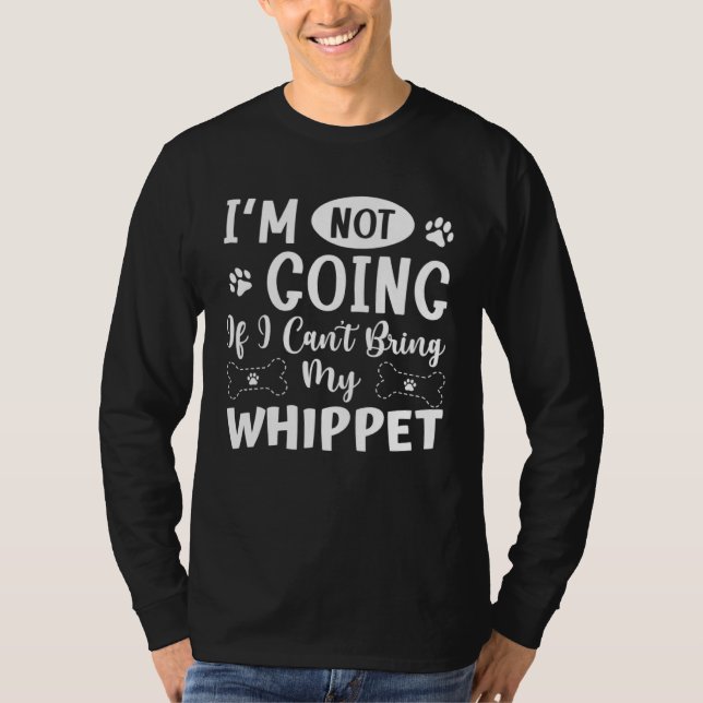 Im Not Going If I Cant Bring My Whippet T-Shirt (Vorderseite)