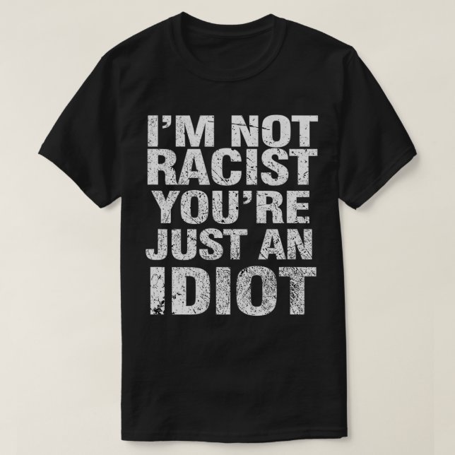 I'm Not Racist You're Just An Idiot  T-Shirt (Design vorne)