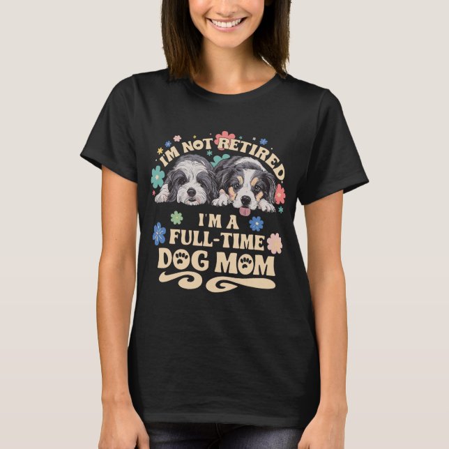 I'm not retired i'm a full time dog mom T-Shirt (Vorderseite)