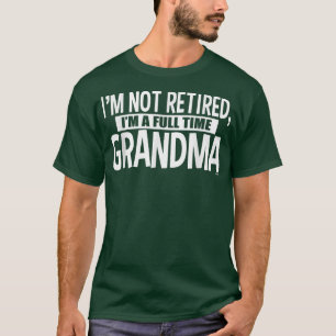 I'm Not Retired I'm a Full Time Grandma T-Shirt