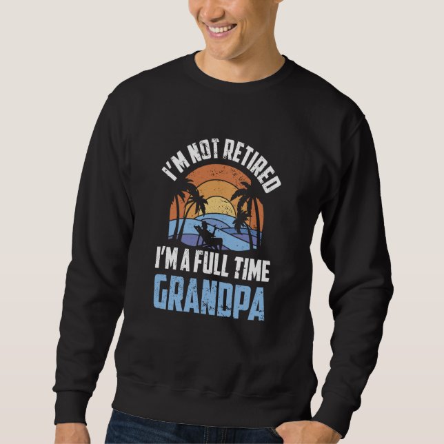 I'm Not Retired I'm A Full Time Grandpa Retirement Sweatshirt (Vorderseite)