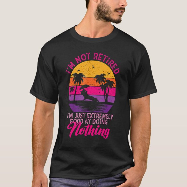 I'm Not Retired I'm Just Extremely Good at Doing N T-Shirt (Vorderseite)