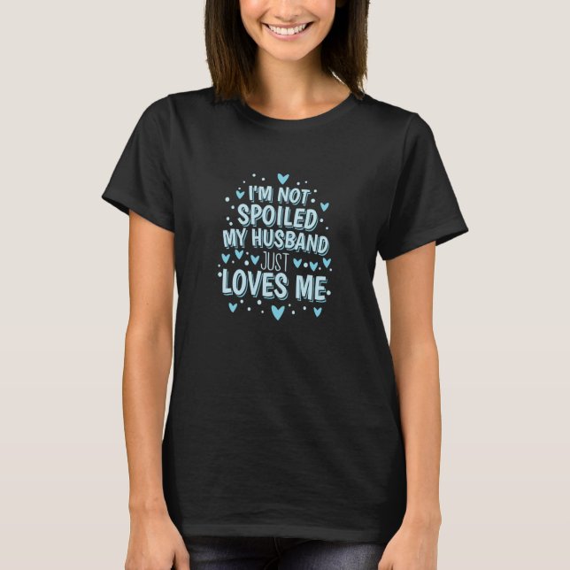 I'm Not Spoiled My Husband Just Loves Me  5 T-Shirt (Vorderseite)