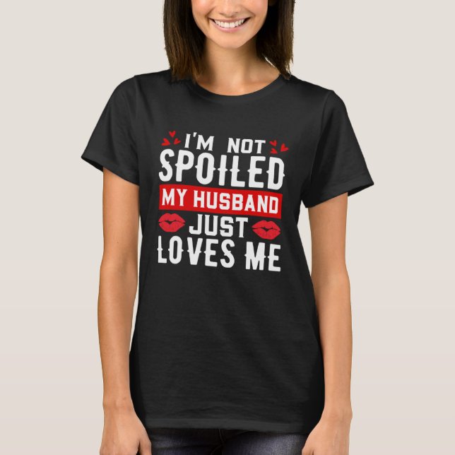 I'm Not Spoiled My Husband Just Loves Me Funny Wif T-Shirt (Vorderseite)