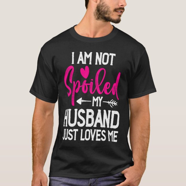 I'm Not Spoiled My Husband Just Loves Me T-Shirt (Vorderseite)