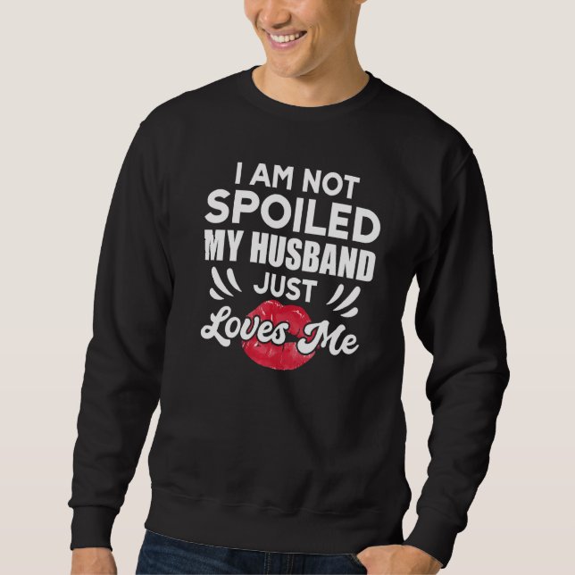 I'm Not Spoiled My Husband Just Loves Me  Wife Sweatshirt (Vorderseite)