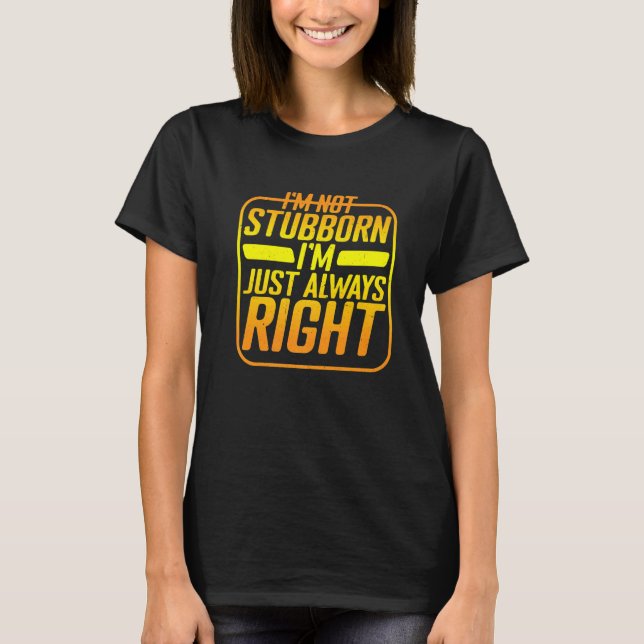 I'm Not Stubborn I'm Just Always Right T-Shirt (Vorderseite)