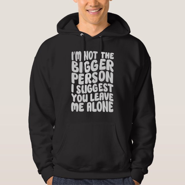 I'm Not The Bigger Person I Suggest You Leave Me A Hoodie (Vorderseite)