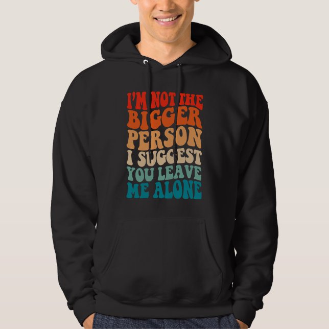 I'm Not The Bigger Person I Suggest You Leave Me A Hoodie (Vorderseite)