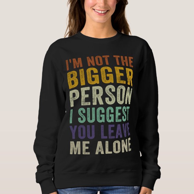I'm Not The Bigger Person I Suggest You Leave Me A Sweatshirt (Vorderseite)