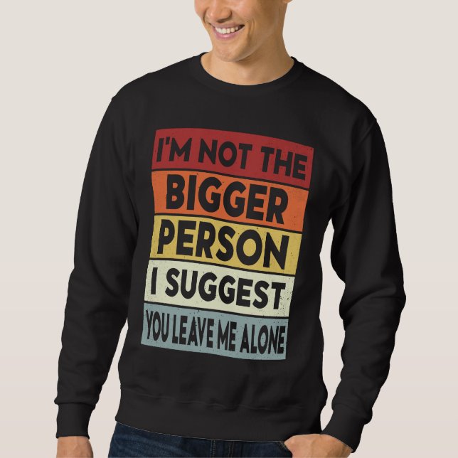 I'm Not The Bigger Person I Suggest You Leave Me A Sweatshirt (Vorderseite)