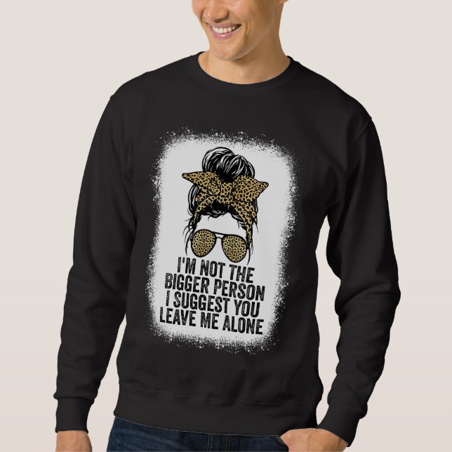 I'm Not The Bigger Person I Suggest You Leave Me A Sweatshirt (Vorderseite)