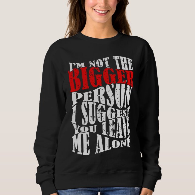 I'm Not The Bigger Person I Suggest You Leave Me A Sweatshirt (Vorderseite)