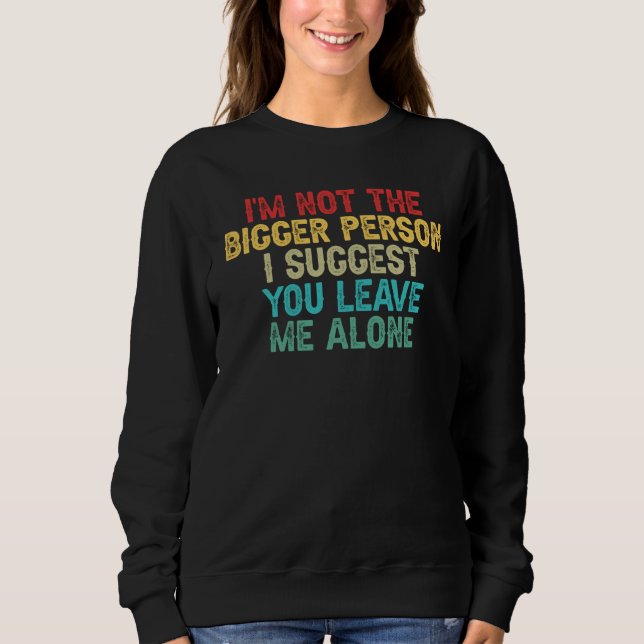 I'm Not The Bigger Person I Suggest You Leave Me A Sweatshirt (Vorderseite)