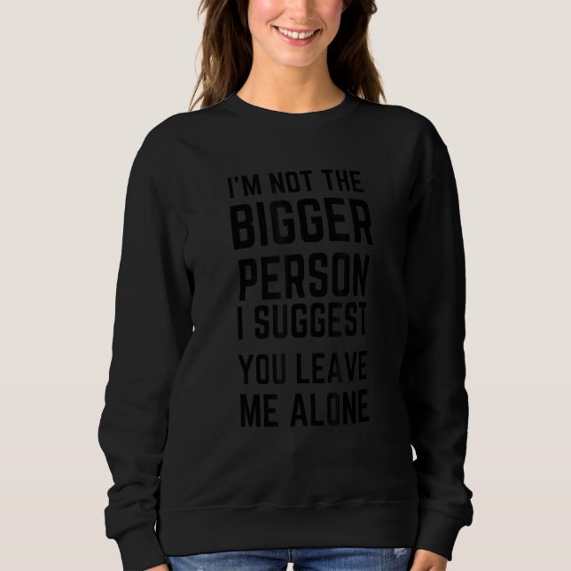 I'm Not The Bigger Person I Suggest You Leave Me A Sweatshirt (Vorderseite)