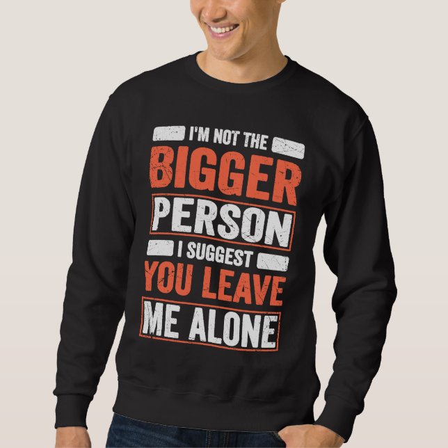 I'm Not The Bigger Person I Suggest You Leave Me A Sweatshirt (Vorderseite)