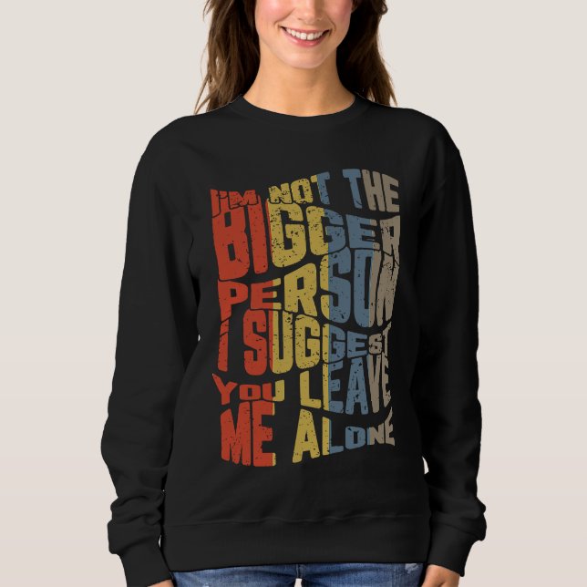 I'm Not The Bigger Person I Suggest You Leave Me A Sweatshirt (Vorderseite)