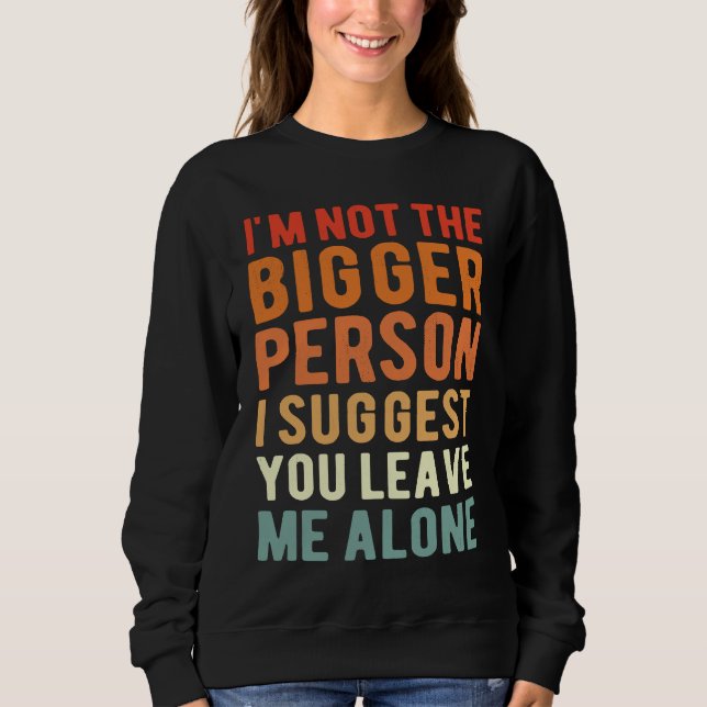 I'm Not The Bigger Person I Suggest You Leave Me A Sweatshirt (Vorderseite)