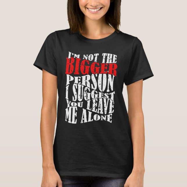 I'm Not The Bigger Person I Suggest You Leave Me A T-Shirt (Vorderseite)