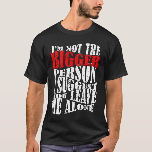 I'm Not The Bigger Person I Suggest You Leave Me A T-Shirt (Vorderseite)