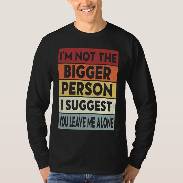 I'm Not The Bigger Person I Suggest You Leave Me A T-Shirt (Vorderseite)