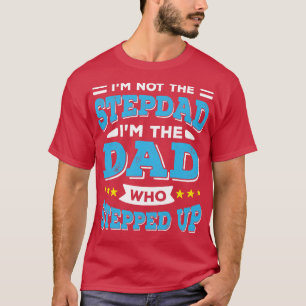 Im Not The Stepdad Im The Dad Who Stepped Up  T-Shirt