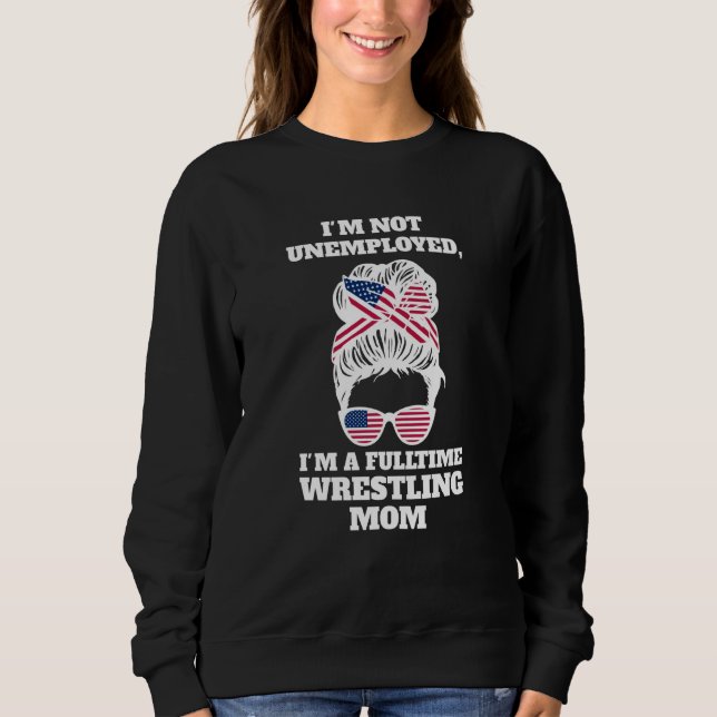 I'm not unemployed I'm a fulltime wrestling mom wr Sweatshirt (Vorderseite)