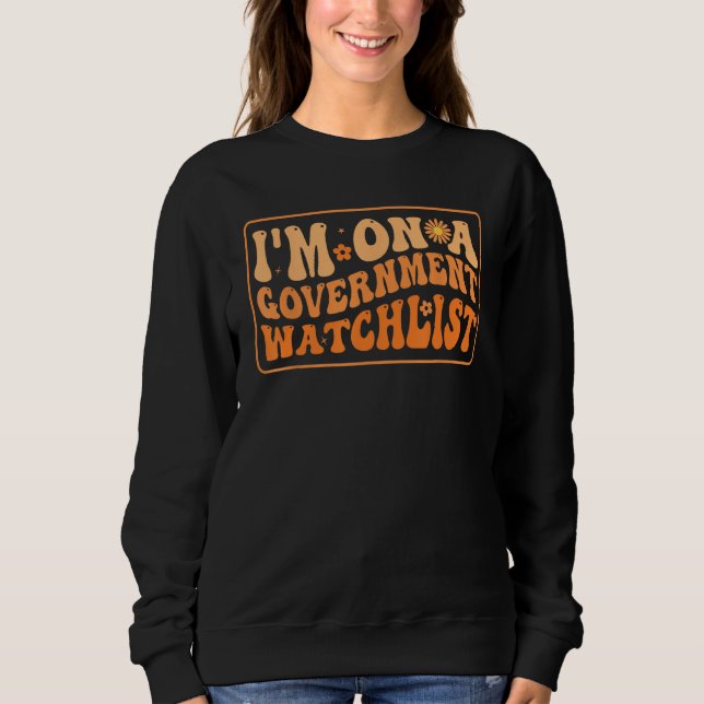 I'm On A Government Watchlist_8 Sweatshirt (Vorderseite)