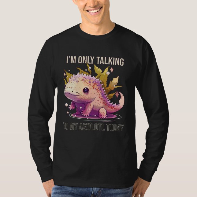 I'm Only Talking To My Axolotl Today Salamander An T-Shirt (Vorderseite)