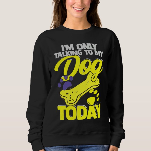 I'm Only Talking To My Dog Today  Dog Owner Sweatshirt (Vorderseite)