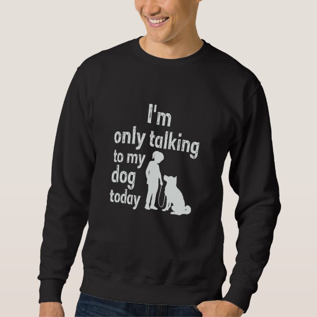 I'm Only Talking To My Dog Today Sweatshirt (Vorderseite)